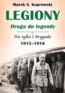 Marek A. Koprowski Legiony droga do legendy Nie tylko I Brygada 1915-1916 - Historia Polski Marek A. Koprowski Legiony droga do legendy Nie tylko I Brygada 1915-1916 - Historia Polski - miniaturka - grafika 1