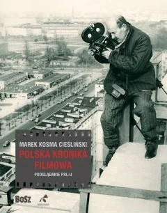 Bosz Polska Kronika Filmowa. Podglądanie PRL-U - MAREK KOSMA CIEŚLIŃSKI - Książki o kinie i teatrze Bosz Polska Kronika Filmowa. Podglądanie PRL-U - MAREK KOSMA CIEŚLIŃSKI - Książki o kinie i teatrze - miniaturka - grafika 1