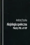 Filozofia i socjologia - Aksjologia społeczna Między PRL a IV RP - Andrzej Tyszka - miniaturka - grafika 1