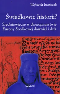 Świadkowie historii? Średniowiecze w dziejopisarstwie Europy Środkowej dawniej i dziś - Historia świata - miniaturka - grafika 2