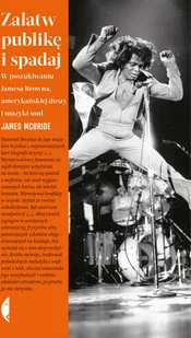 James McBride Załatw publikę i spadaj W poszukiwaniu Jamesa Browna amerykańskiej duszy i muzyki soul - Biografie i autobiografie James McBride Załatw publikę i spadaj W poszukiwaniu Jamesa Browna amerykańskiej duszy i muzyki soul - Biografie i autobiografie - miniaturka - grafika 1