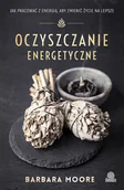 Zdrowie - poradniki - Oczyszczanie Energetyczne Jak Pracować Z Energią Aby Zmienić Życie Na Lepsze Barbara Moore - miniaturka - grafika 1