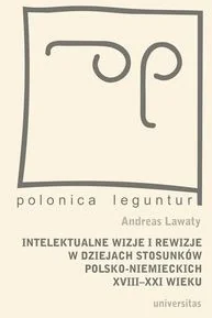 Universitas Lawaty Andreas Intelektualne wizje i rewizje w dziejach stosunków polsko-niemieckich XVIII-XXI wieku - Historia Polski Universitas Lawaty Andreas Intelektualne wizje i rewizje w dziejach stosunków polsko-niemieckich XVIII-XXI wieku - Historia Polski - miniaturka - grafika 1