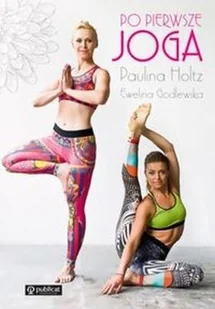 Publicat Po pierwsze joga - Ewelina Godlewska, Paulina Holtz - Zdrowie - poradniki Publicat Po pierwsze joga - Ewelina Godlewska, Paulina Holtz - Zdrowie - poradniki - miniaturka - grafika 1