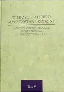 W trosce o dobro małżeństwa i rodziny. Rodzina chrześcijańska: dobra nowina na trzecie tysiąclecie. Tom 5 - Religia i religioznawstwo - miniaturka - grafika 2