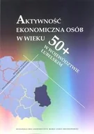 Ekonomia - UMCS Wydawnictwo Uniwersytetu Marii Curie-Skłodows Aktywność ekonomiczna osób w wieku 50+ w województwie lubelskim - Korzeniowska Anna, Misterek Wojciech - miniaturka - grafika 1