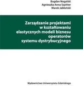 Zarządzanie - Zarządzanie projektami w kształtowaniu elastycznych modeli biznesu operatorów systemu dystrybucyjneg - Bogdan Nogalski, Szpitter Agnieszka Anna, Marek - miniaturka - grafika 1