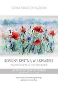Książki o kulturze i sztuce - Tokarczuk-Błażusiak Tatiana Rośliny kwitną w akwareli / Plants Bloom in Watercolour - miniaturka - grafika 1
