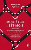 Publicystyka - Moje Życie Jest Moje Opowieści O Wolności I Pożądaniu Remigiusz Ryziński - miniaturka - grafika 1
