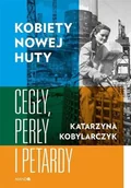 Felietony i reportaże - Kobiety Nowej Huty Cegły perły i petardy Katarzyna Kobylarczyk - miniaturka - grafika 1