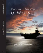 Historia świata - Bartosiak Jacek Pacyfik i Eurazja. O wojnie - mamy na stanie, wyślemy natychmiast - miniaturka - grafika 1