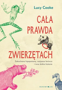 Lucy Cooke Cała prawda o zwierzętach Zakochane hipopotamy naćpane leniwce i inne dzikie historie - Nauki przyrodnicze Lucy Cooke Cała prawda o zwierzętach Zakochane hipopotamy naćpane leniwce i inne dzikie historie - Nauki przyrodnicze - miniaturka - grafika 1