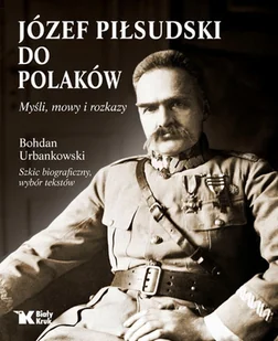Józef Piłsudski do Polaków myśli mowy i rozkazy - Biografie i autobiografie Józef Piłsudski do Polaków myśli mowy i rozkazy - Biografie i autobiografie - miniaturka - grafika 2