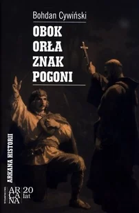 Arcana Obok Orła znak Pogoni - Bohdan Cywiński - Historia świata Arcana Obok Orła znak Pogoni - Bohdan Cywiński - Historia świata - miniaturka - grafika 1
