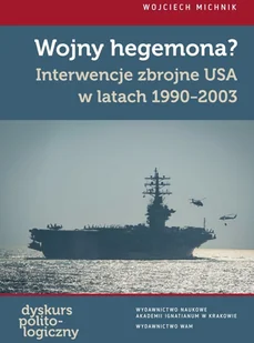 Ignatianum Wojny hegemona$524 Interwencje zbrojne USA w latach 1990-2003 Wojciech Michnik - Polityka i politologia Ignatianum Wojny hegemona$524 Interwencje zbrojne USA w latach 1990-2003 Wojciech Michnik - Polityka i politologia - miniaturka - grafika 1