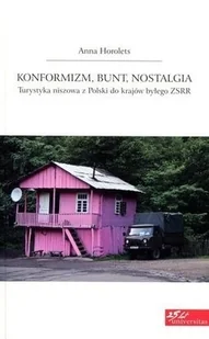 Konformizm, bunt, nostalgia. Turystyka niszowa z Polski do krajów byłego ZSRR - Anna Horolets - Filozofia i socjologia Konformizm, bunt, nostalgia. Turystyka niszowa z Polski do krajów byłego ZSRR - Anna Horolets - Filozofia i socjologia - miniaturka - grafika 1