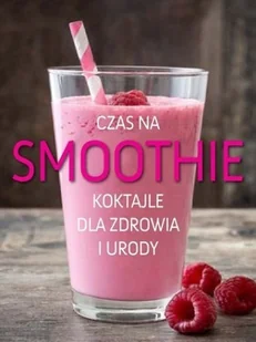 CZAS NA SMOOTHIE KOKTAILE DLA ZDROWIA I URODY Opracowanie zbiorowe - Diety, zdrowe żywienie - miniaturka - grafika 2