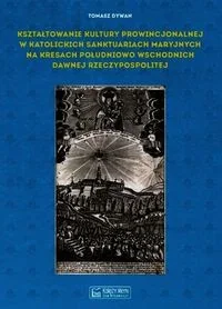Kształtowanie kultury prowincjonalnej w katolickich sanktuariach maryjnych na Kresach południowo-wschodnich dawnej Rzeczypospolitej - Religia i religioznawstwo - miniaturka - grafika 2