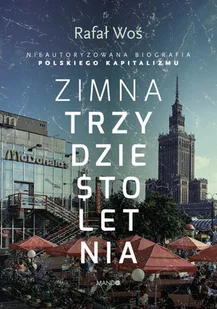 Zimna Trzydziestoletnia Nieautoryzowana Biografia Polskiego Kapitalizmu Rafał Woś - Publicystyka - miniaturka - grafika 2