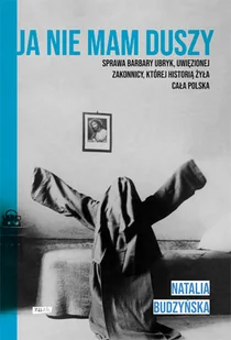 Natalia Budzyńska Ja nie mam duszy Sprawa Barbary Ubryk uwięzionej zakonnicy której historią żyła cała Polska - Biografie i autobiografie Natalia Budzyńska Ja nie mam duszy Sprawa Barbary Ubryk uwięzionej zakonnicy której historią żyła cała Polska - Biografie i autobiografie - miniaturka - grafika 2