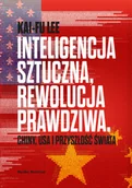 Felietony i reportaże - Inteligencja sztuczna, rewolucja prawdziwa. Chiny, USA i przyszłość świata - miniaturka - grafika 1