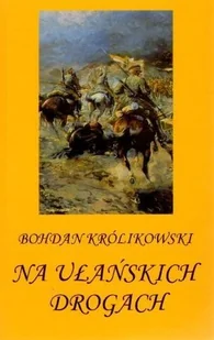 Bohdan Krolikowski Na ułańskich drogach - Historia świata Bohdan Krolikowski Na ułańskich drogach - Historia świata - miniaturka - grafika 1