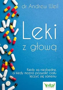 LEKI Z GŁOWĄ KIEDY SĄ NIEZBĘDNE A KIEDY MOŻNA POZWOLIĆ CIAŁU LECZYĆ SIĘ SAMEMU Andrew Weil - Zdrowie - poradniki - miniaturka - grafika 2