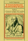 Historia świata - W poszukiwaniu prawdziwej wiary. Szkice z historii religii XVI wieku. Humanizm, reformacja, spirytualizm - Seguenny Andre - miniaturka - grafika 1