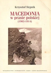 UMCS Wydawnictwo Uniwersytetu Marii Curie-Skłodows Macedonia w prasie polskiej (1903-1914) Krzysztof Stępnik - Historia świata - miniaturka - grafika 2