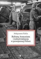 Felietony i reportaże - W.A.B. GW Foksal Kobiety, komunizm i industrializacja w powojennej Polsce - Malgorzata Fidelis - miniaturka - grafika 1