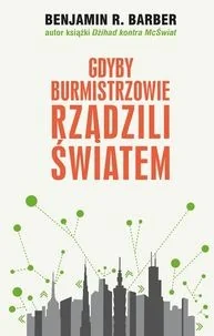 Barber Benjamin R. Gdyby burmistrzowie rządzili światem - Podręczniki dla szkół wyższych Barber Benjamin R. Gdyby burmistrzowie rządzili światem - Podręczniki dla szkół wyższych - miniaturka - grafika 1