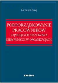 Podporządkowanie pracowników zajmujących stanowiska kierownicze w organizacjach - Tomasz Duraj - Prawo Podporządkowanie pracowników zajmujących stanowiska kierownicze w organizacjach - Tomasz Duraj - Prawo - miniaturka - grafika 1