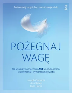 GWP Gdańskie Wydawnictwo Psychologiczne Pożegnaj wagę. Jak wykorzystać techniki ACT w odchudzaniu i utrzymaniu wymarzonej sylwetki Ciarrochi Joseph, Bailey Ann, Harris Russ - Poradniki psychologiczne - miniaturka - grafika 2