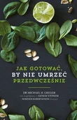 Diety, zdrowe żywienie - Greger Michael, Stone Gene, Robertson Robin Jak gotować, by nie umrzeć przedwcześnie. Przepisy - miniaturka - grafika 1