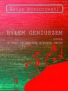 Artur Kosiorowski Byłem geniuszem czyli z tego co pamięta Winston Smith - Powieści - miniaturka - grafika 3