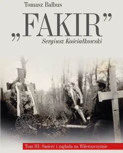 Fakir Sergiusz Kościałkowski. Tom 3. Śmierć i zagłada na Wileńszczyźnie. - Historia Polski - miniaturka - grafika 2