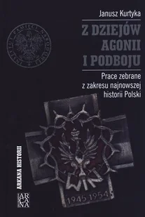 Arcana Z dziejów agonii i podboju. Prace zebrane z zakresu najnowszej historii Polski - Janusz Kurtyka - Historia świata Arcana Z dziejów agonii i podboju. Prace zebrane z zakresu najnowszej historii Polski - Janusz Kurtyka - Historia świata - miniaturka - grafika 1