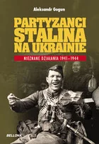 Partyzanci Stalina na Ukrainie Aleksandr Gogun - Historia świata Partyzanci Stalina na Ukrainie Aleksandr Gogun - Historia świata - miniaturka - grafika 1