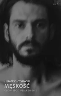 Adit Męskość. Opowieść o uzależnieniu Łukasz Chotkowski - Literatura przygodowa - miniaturka - grafika 2