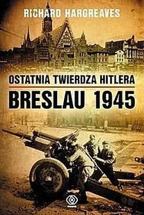 Ostatnia twierdza Hitlera Breslau 1945 Richard Hargreaves - Historia świata Ostatnia twierdza Hitlera Breslau 1945 Richard Hargreaves - Historia świata - miniaturka - grafika 1