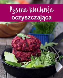 praca zbiorowa Pyszna kuchnia oczyszczająca - Książki kucharskie - miniaturka - grafika 2