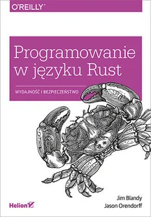 Jim Blandy, Jason Orendorf Programowanie w języku Rust Wydajność i bezpieczeństwo - Książki o programowaniu - miniaturka - grafika 2
