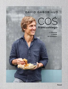 COŚ FRANCUSKIEGO Z MIŁOŚCIĄ Z PASJĄ ZE SMAKIEM DAVID GABORIAUD - Książki kucharskie - miniaturka - grafika 2
