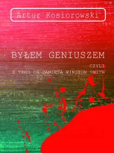 Artur Kosiorowski Byłem geniuszem czyli z tego co pamięta Winston Smith - Powieści - miniaturka - grafika 2